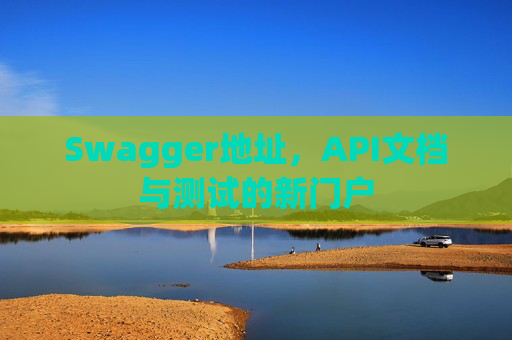 Swagger地址,API文档与测试的新门户 Swagger地址,API文档与测试的新门户